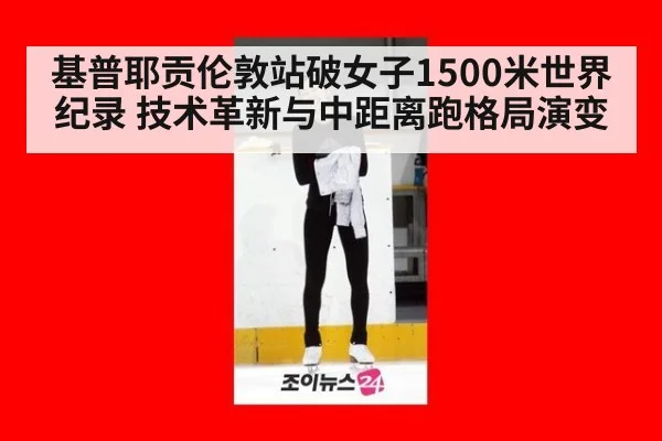 基普耶贡伦敦站破女子1500米世界纪录 技术革新与中距离跑格局演变