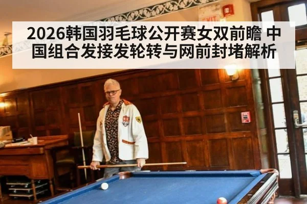 2026韩国羽毛球公开赛女双前瞻 中国组合发接发轮转与网前封堵解析