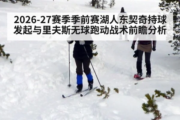 2026-27赛季季前赛湖人东契奇持球发起与里夫斯无球跑动战术前瞻分析